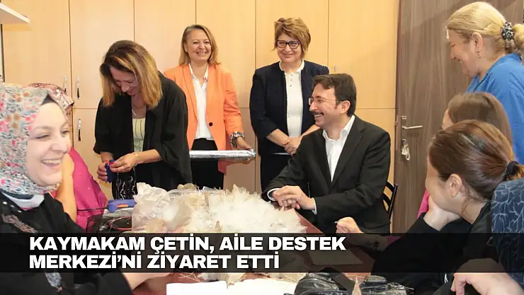 Kaymakam Çetin, Aile Destek Merkezi'ni Ziyaret Etti