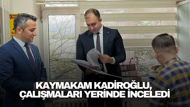 Kaymakam Kadiroğlu, Çalışmaları Yerinde İnceledi