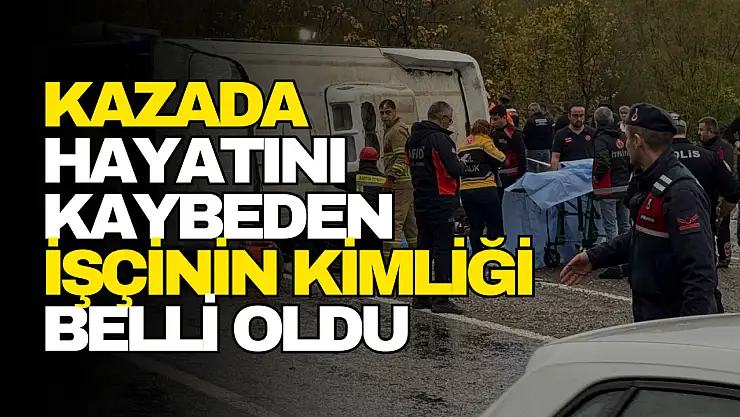 Kazada Hayatını Kaybeden İşçinin Kimliği Belli Oldu