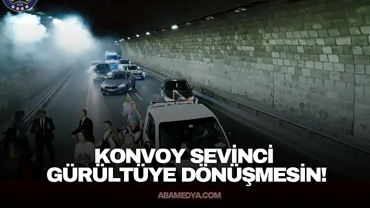 Konvoy Sevinci Gürültüye Dönüşmesin!