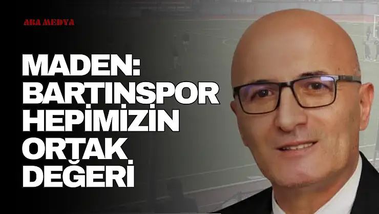 Maden: 'Bartınspor Hepimizin Ortak Değeri'