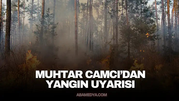 Muhtar Camcı'dan Yangın Uyarısı