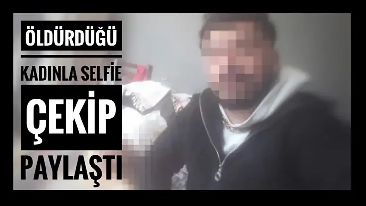 Öldürdüğü kadının cesediyle selfie yapmış