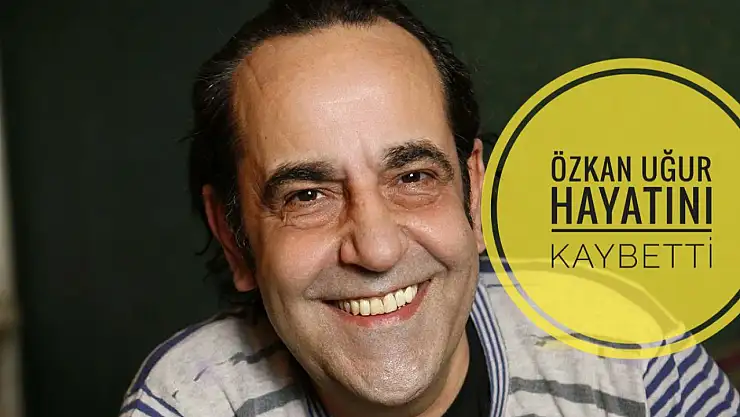 Özkan Uğur hayatını kaybetti