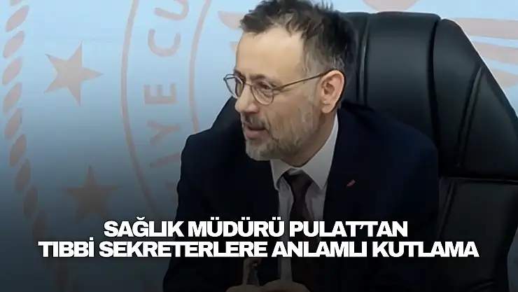 Sağlık Müdürü Pulat'tan Tıbbi Sekreterlere Anlamlı Kutlama