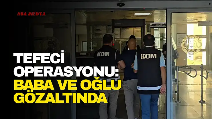Tefeci operasyonu: Baba ve oğlu gözaltında