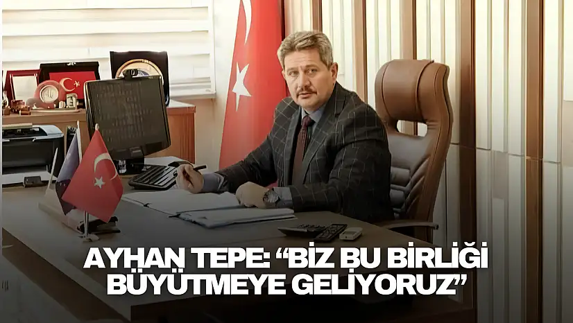 Ayhan Tepe: 'Biz Bu Birliği Büyütmeye Geliyoruz'