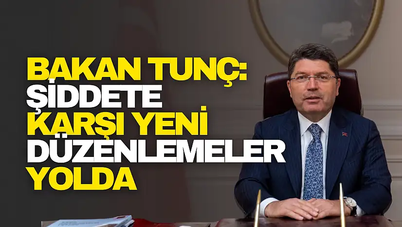 Bakan Tunç: Şiddete Karşı Yeni Düzenlemeler Yolda