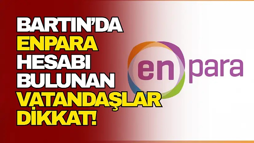 Bartın'da Enpara hesabı bulunan vatandaşlar dikkat!