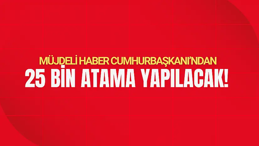 Erdoğan Açıkladı: 25 Bin Yeni Atama!