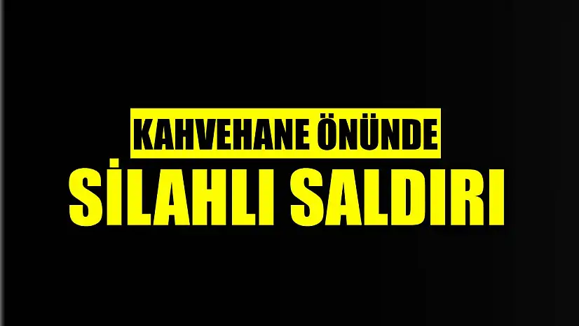 Kahvehane önünde silahlı saldırı