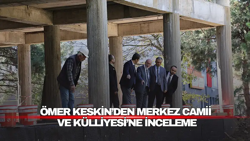 Keskin'den Merkez Camii ve Külliyesi'ne İnceleme