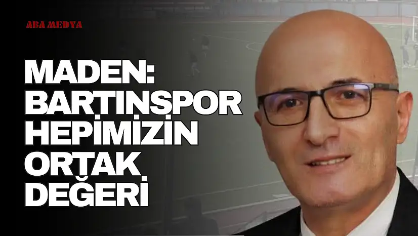 Maden: 'Bartınspor Hepimizin Ortak Değeri'