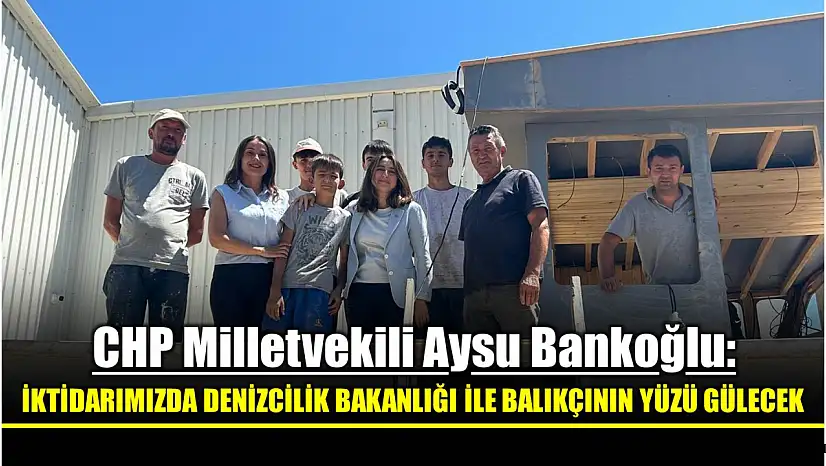 Milletvekili Bankoğlu, İktidarımızda Denizcilik Bakanlığı kuracağız
