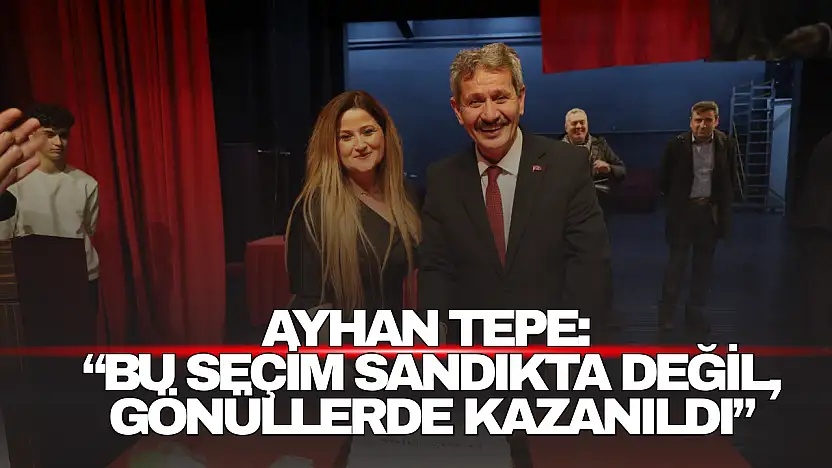 Ayhan Tepe: 'Bu Seçim Sandıkta Değil, Gönüllerde Kazanıldı'