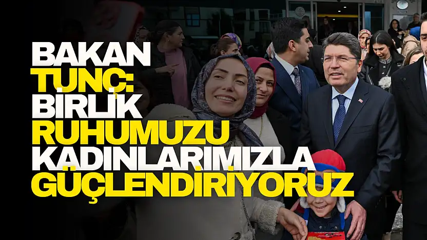 Bakan Tunç: Birlik ruhumuzu kadınlarımızla güçlendiriyoruz!