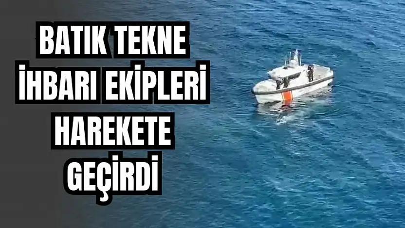 Batık tekne ihbarı ekipleri alarma geçirdi