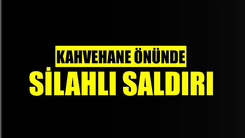 Kahvehane önünde silahlı saldırı