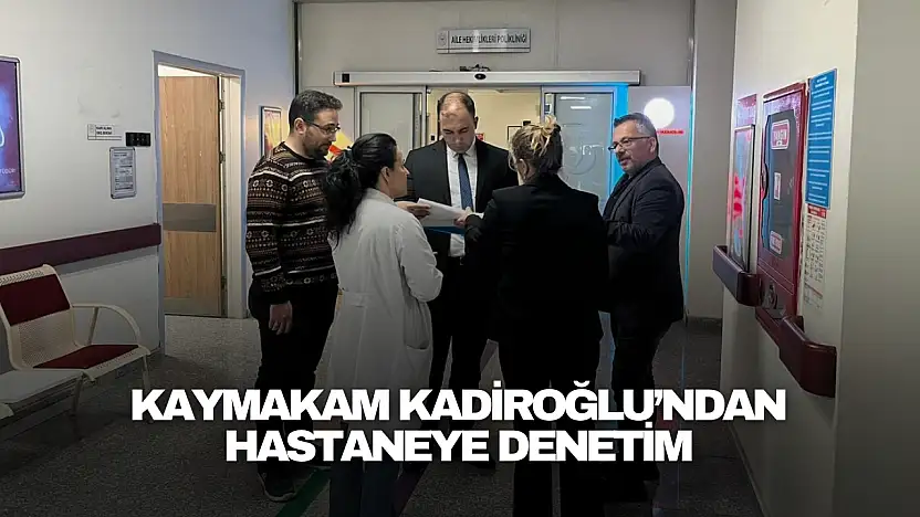 Kaymakam Kadiroğlu'ndan Hastaneye Denetim