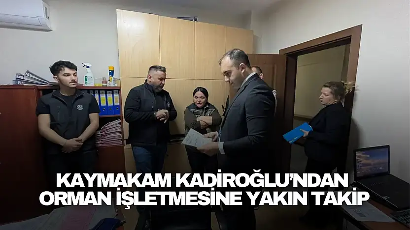 'Kaymakam Kadiroğlu'ndan Orman İşletmesine Yakın Takip