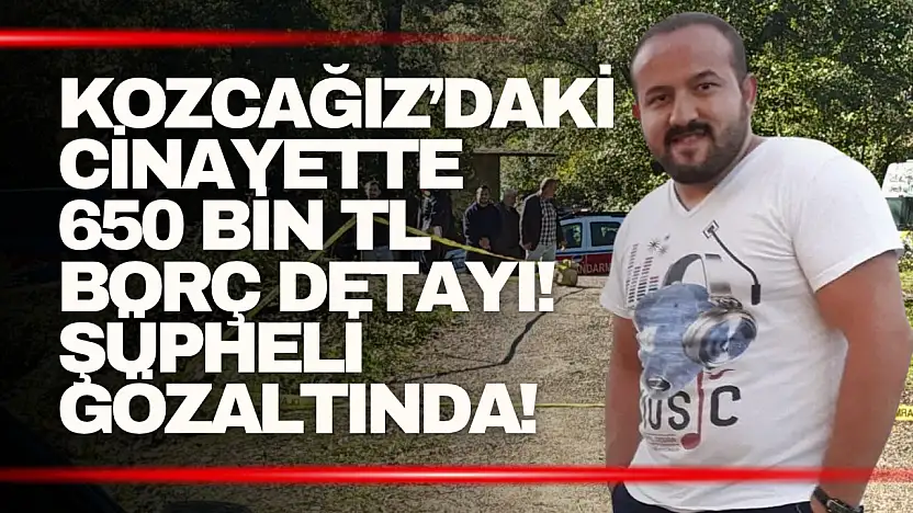 Kozcağız'daki cinayette 650 bin TL borç detayı! 21 yaşındaki şüpheli gözaltında