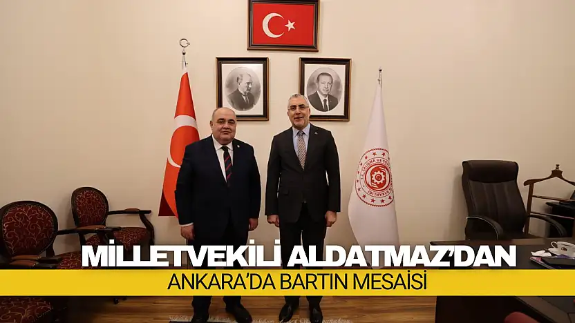 Milletvekili Aldatmaz'dan Ankara'da Bartın Mesaisi