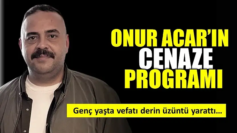 Onur Acar'ı ahirete uğurlayacağız