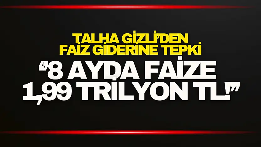 Talha Gizli'den 1,99 Trilyon TL'lik Faiz Giderine Tepki