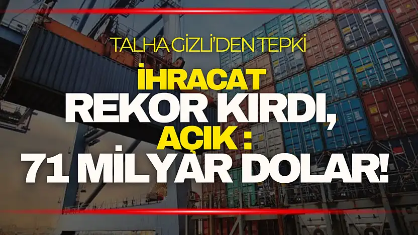 Talha Gizli: ''İhracat Rekor Kırdı, Açık 71 Milyar Dolar!''