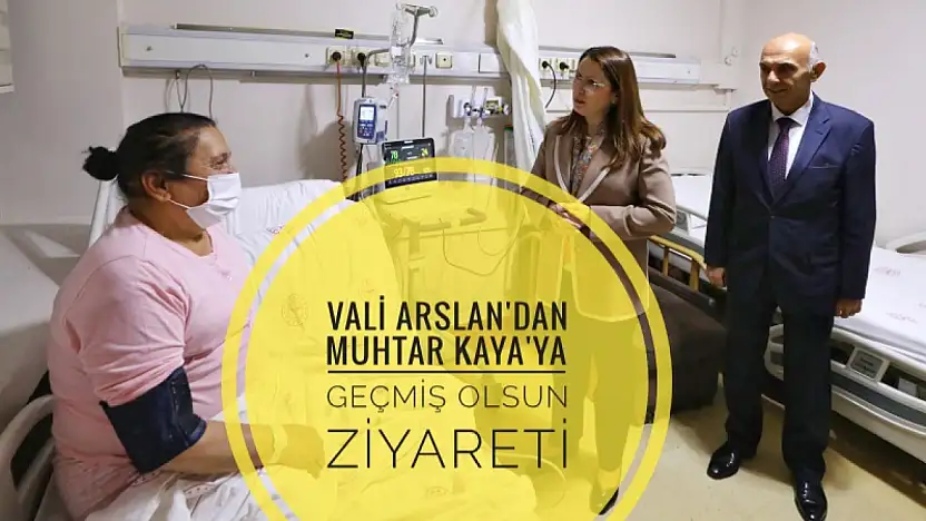 Vali Arslan'dan Muhtar Kaya'ya Geçmiş Olsun Ziyareti
