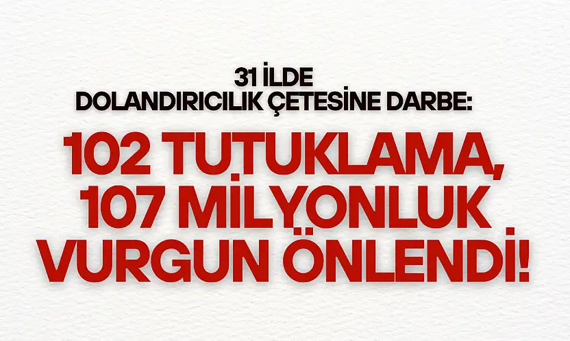 31 İlde Dev Dolandırıcılık Çetesine Darbe