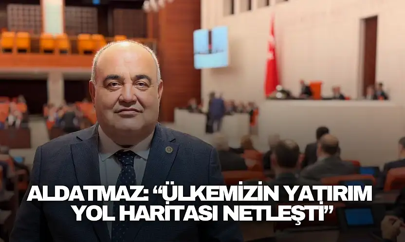 Aldatmaz: 'Ülkemizin Yatırım  Yol Haritası Netleşti'