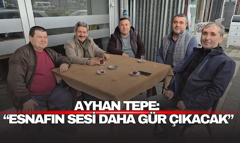 Ayhan Tepe: 'Esnafın Sesi Daha Gür Çıkacak'