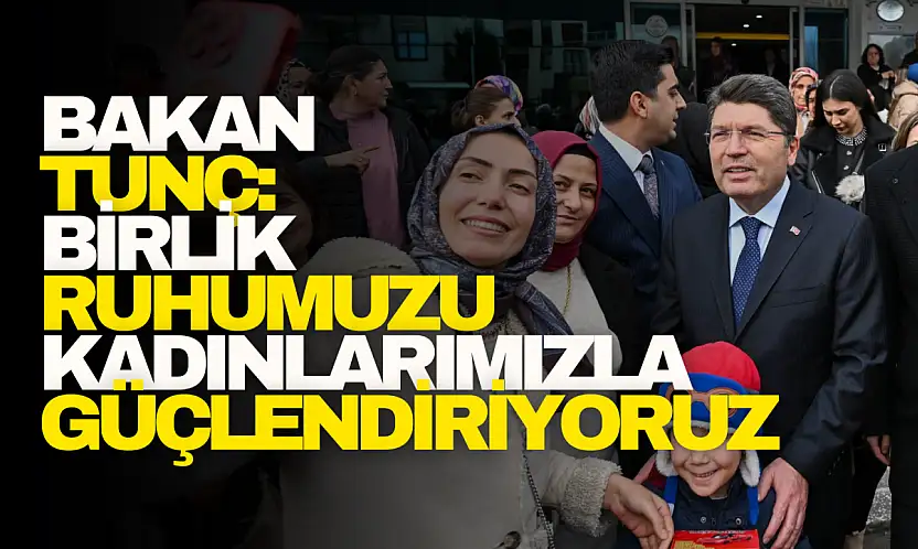 Bakan Tunç: Birlik ruhumuzu kadınlarımızla güçlendiriyoruz!