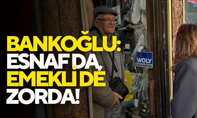 Bankoğlu: Esnaf da, Emekli de Zorda!