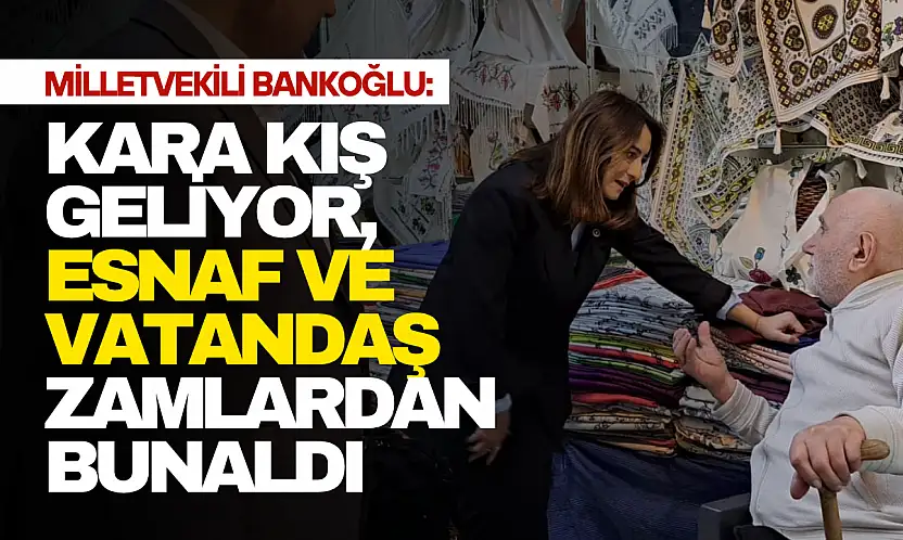 Bankoğlu: 'Esnaf ve Vatandaş Zamlardan Bunaldı'