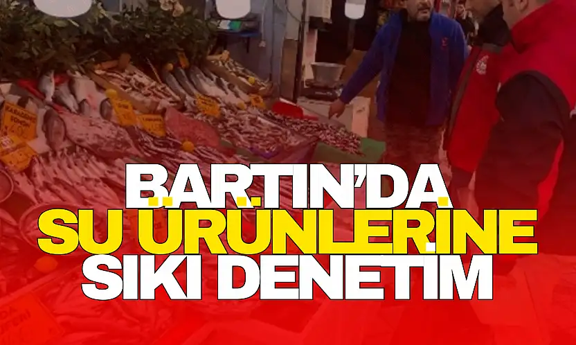 Bartın'da Su Ürünlerine Sıkı Denetim