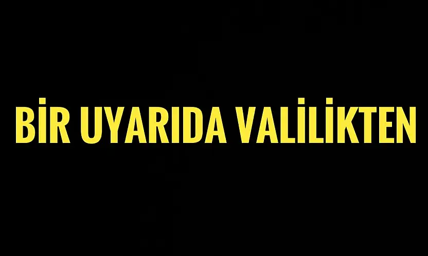 Bir uyarıda Valilikten geldi