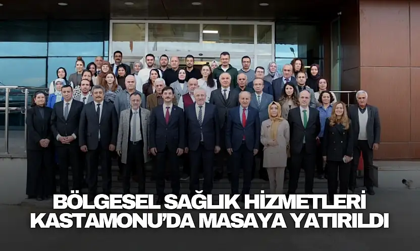 Bölgesel Sağlık Hizmetleri Kastamonu'da Masaya Yatırıldı