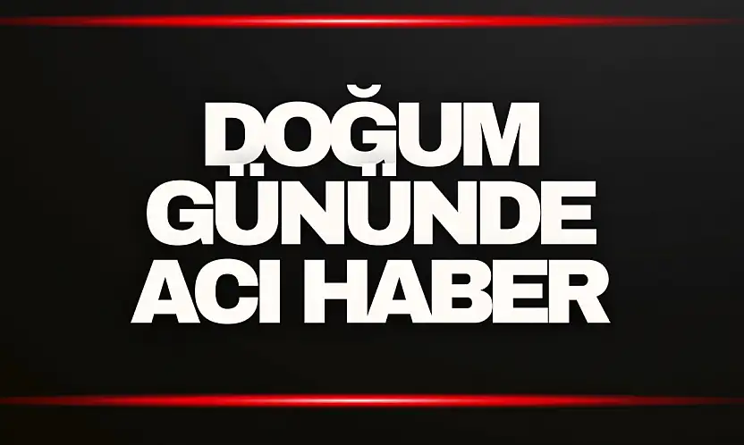 Doğum Gününde Acı Haber