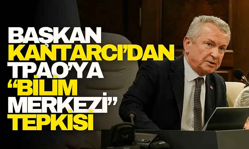 Kantarcı'dan TPAO'ya 'Bilim Merkezi' Tepkisi
