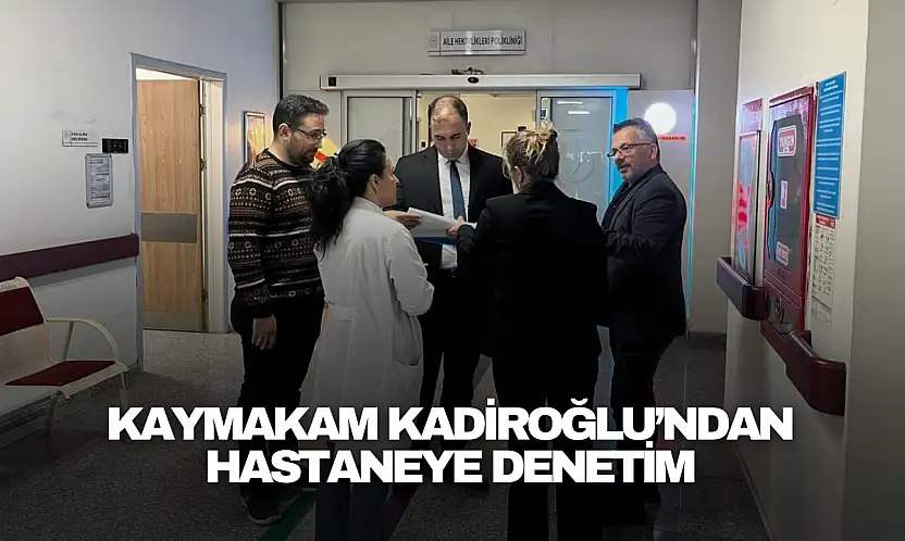 Kaymakam Kadiroğlu'ndan Hastaneye Denetim