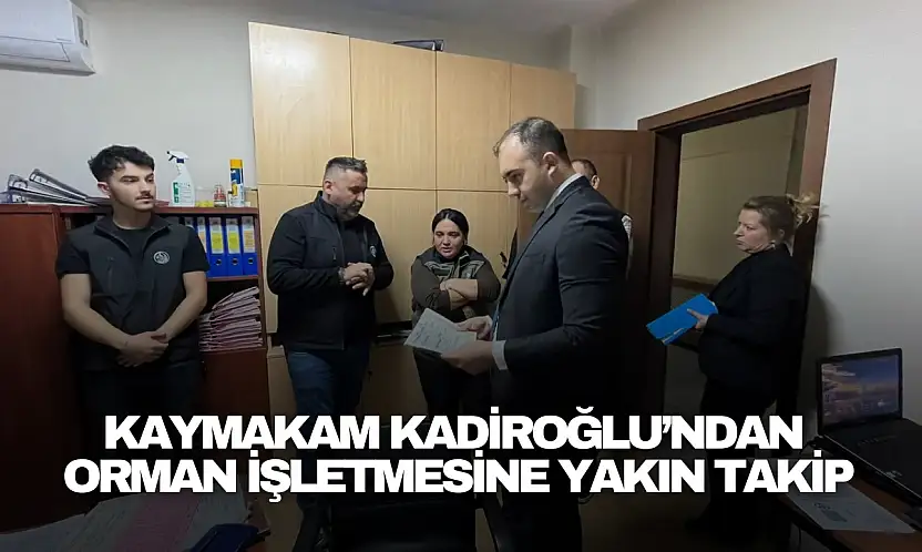 'Kaymakam Kadiroğlu'ndan Orman İşletmesine Yakın Takip