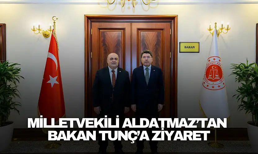 Milletvekili Aldatmaz'tan Bakan Tunç'a Ziyaret