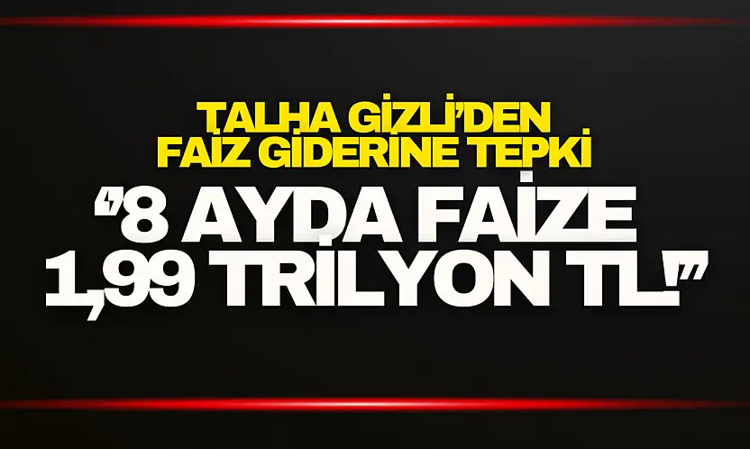 Talha Gizli'den 1,99 Trilyon TL'lik Faiz Giderine Tepki