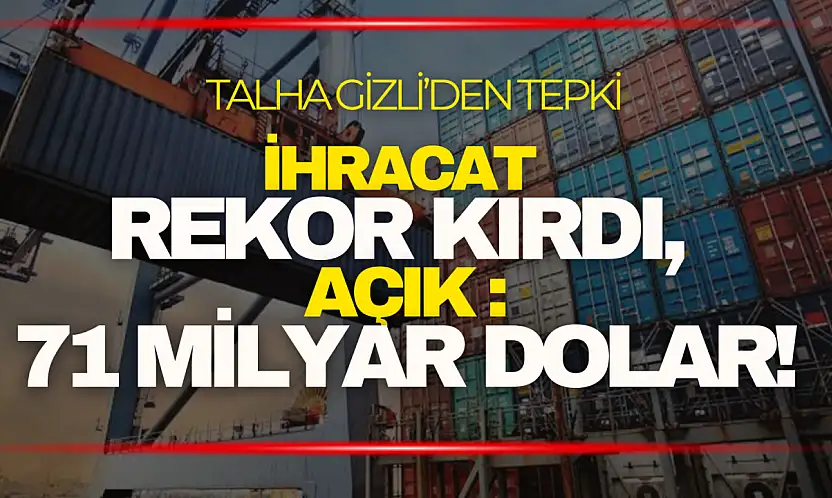 Talha Gizli: ''İhracat Rekor Kırdı, Açık 71 Milyar Dolar!''