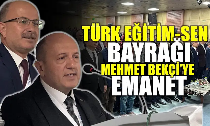 Türk Eğitim-Sen'de bayrağı Bekçi'ye emanet