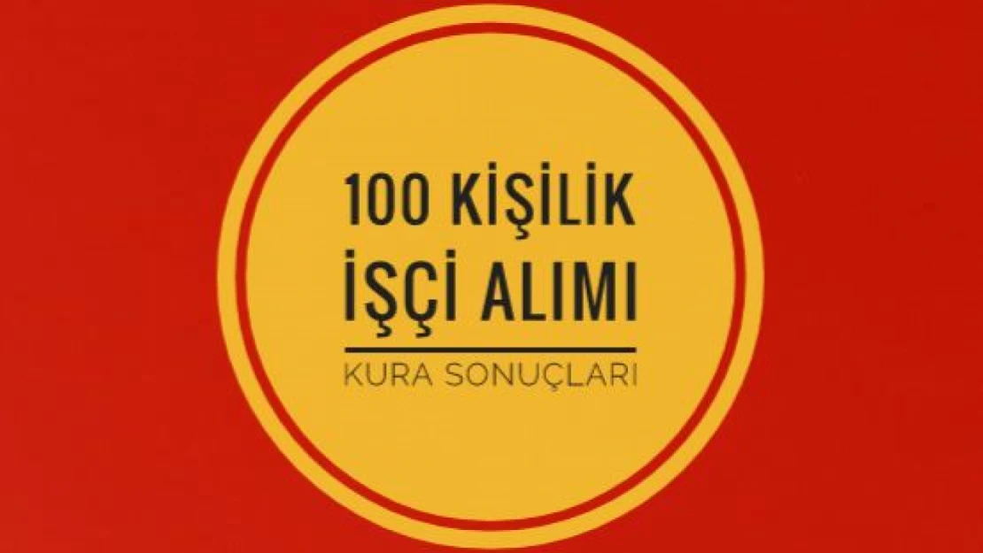 100 kişilik işçi alımı kura sonuçları açıklandı