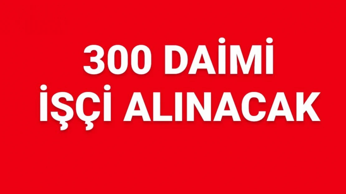 300 daimi işçi alınacak