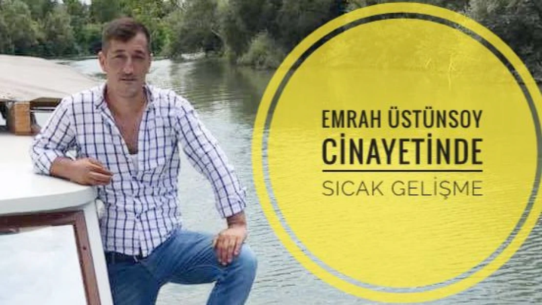 Emrah Üstünsoy cinayetinde sıcak gelişme